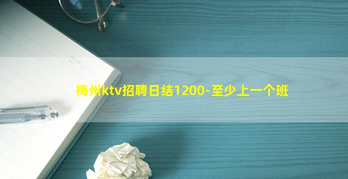 梅州ktv招聘日结1200-至少上一个班